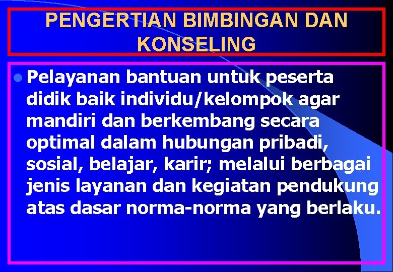 PENGERTIAN BIMBINGAN DAN KONSELING l Pelayanan bantuan untuk peserta didik baik individu/kelompok agar mandiri