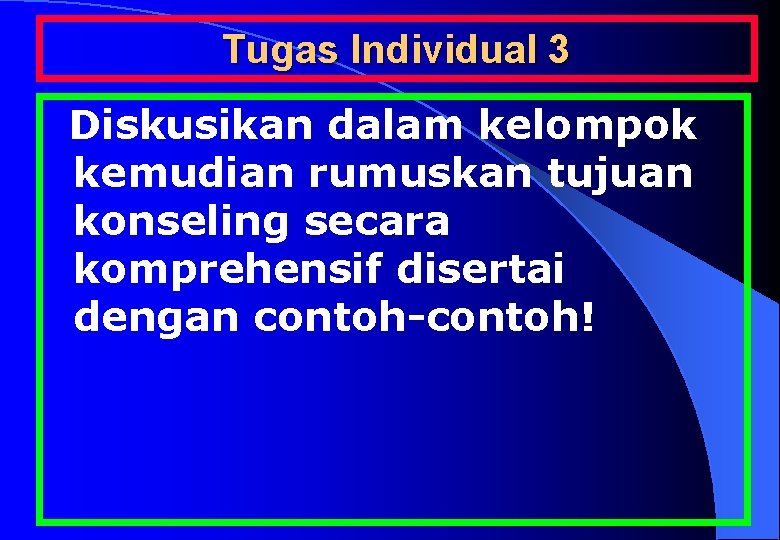 Tugas Individual 3 Diskusikan dalam kelompok kemudian rumuskan tujuan konseling secara komprehensif disertai dengan