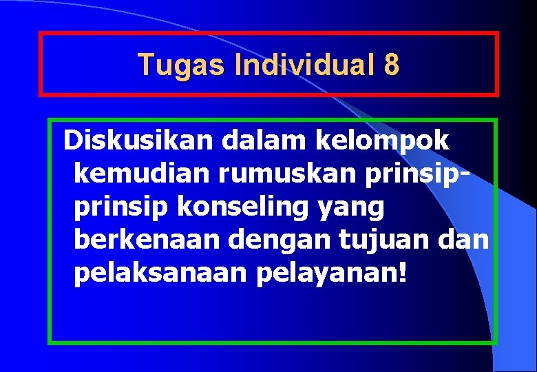 Tugas Individual 8 Diskusikan dalam kelompok kemudian rumuskan prinsip konseling yang berkenaan dengan tujuan