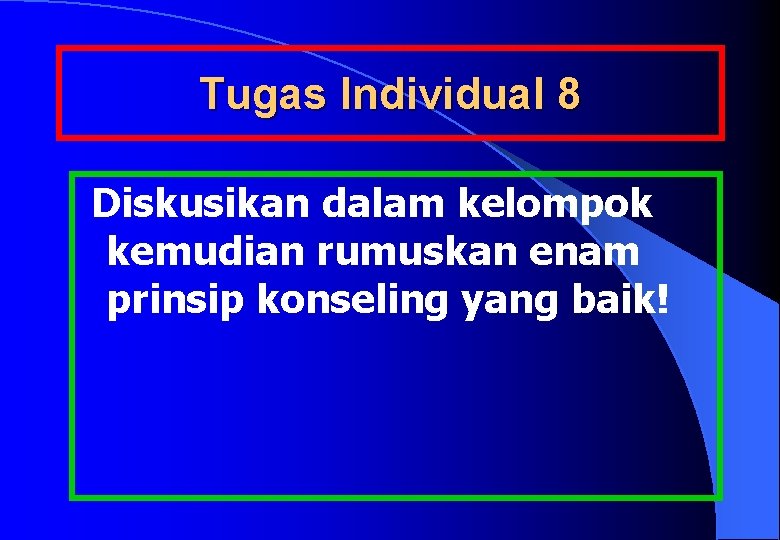 Tugas Individual 8 Diskusikan dalam kelompok kemudian rumuskan enam prinsip konseling yang baik! 