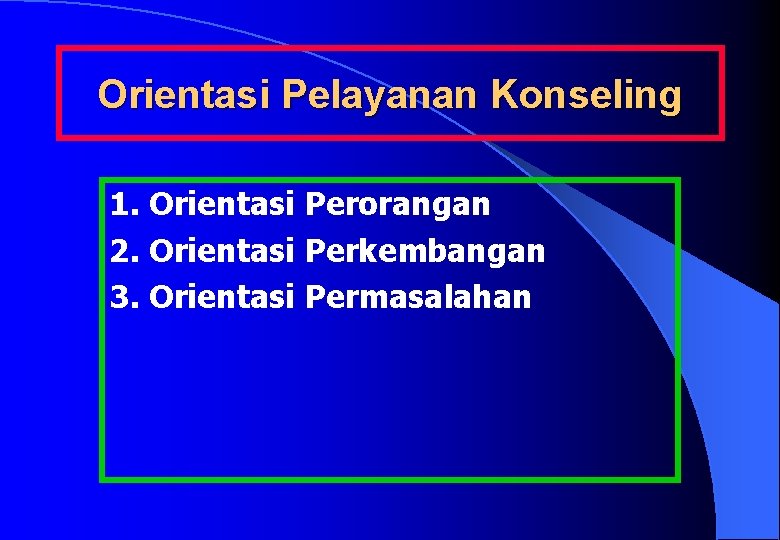 Orientasi Pelayanan Konseling 1. Orientasi Perorangan 2. Orientasi Perkembangan 3. Orientasi Permasalahan 
