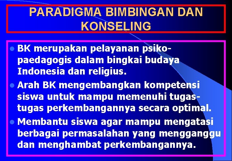 PARADIGMA BIMBINGAN DAN KONSELING l BK merupakan pelayanan psiko- paedagogis dalam bingkai budaya Indonesia