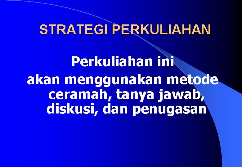 STRATEGI PERKULIAHAN Perkuliahan ini akan menggunakan metode ceramah, tanya jawab, diskusi, dan penugasan 