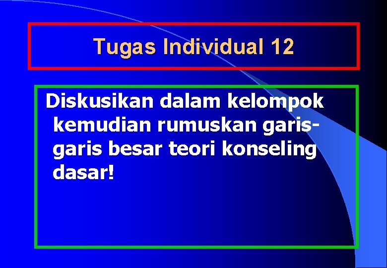 Tugas Individual 12 Diskusikan dalam kelompok kemudian rumuskan garis besar teori konseling dasar! 