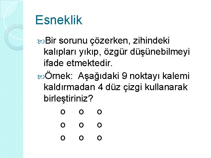 Esneklik Bir sorunu çözerken, zihindeki kalıpları yıkıp, özgür düşünebilmeyi ifade etmektedir. Örnek: Aşağıdaki 9