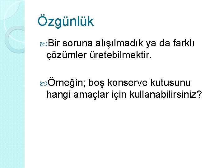 Özgünlük Bir soruna alışılmadık ya da farklı çözümler üretebilmektir. Örneğin; boş konserve kutusunu hangi