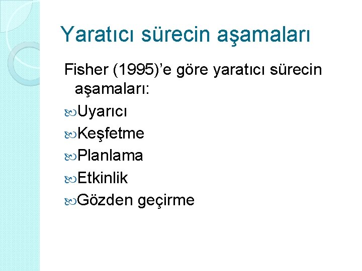 Yaratıcı sürecin aşamaları Fisher (1995)’e göre yaratıcı sürecin aşamaları: Uyarıcı Keşfetme Planlama Etkinlik Gözden