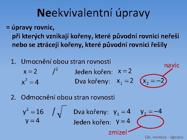 Neekvivalentní úpravy = úpravy rovnic, při kterých vznikají kořeny, které původní rovnici neřeší nebo