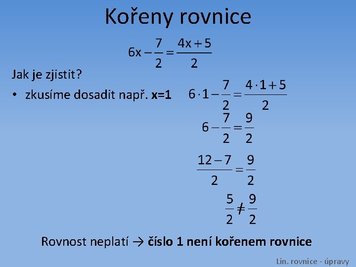 Kořeny rovnice Jak je zjistit? • zkusíme dosadit např. x=1 Rovnost neplatí → číslo