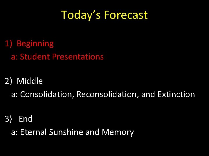 Today’s Forecast 1) Beginning a: Student Presentations 2) Middle a: Consolidation, Reconsolidation, and Extinction