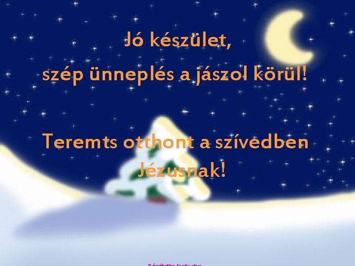 Jó készület, szép ünneplés a jászol körül! Teremts otthont a szívedben Jézusnak! 