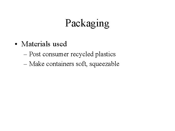 Packaging • Materials used – Post consumer recycled plastics – Make containers soft, squeezable