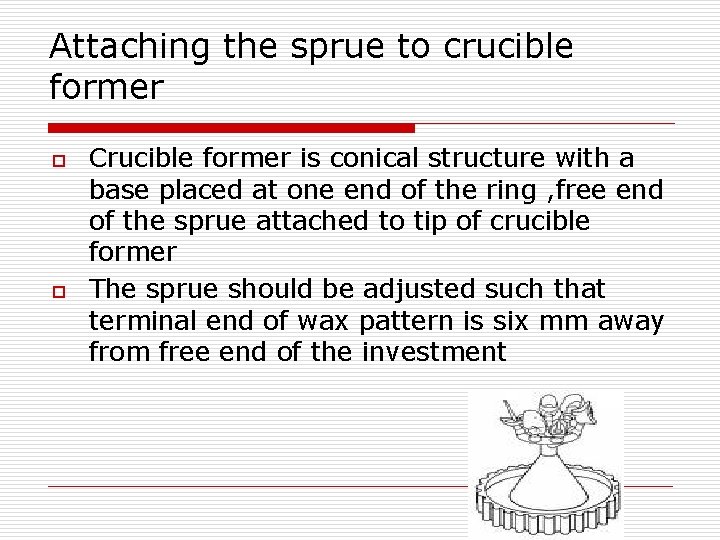 Attaching the sprue to crucible former o o Crucible former is conical structure with