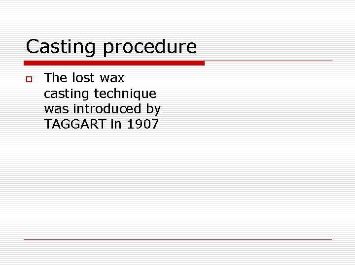 Casting procedure o The lost wax casting technique was introduced by TAGGART in 1907