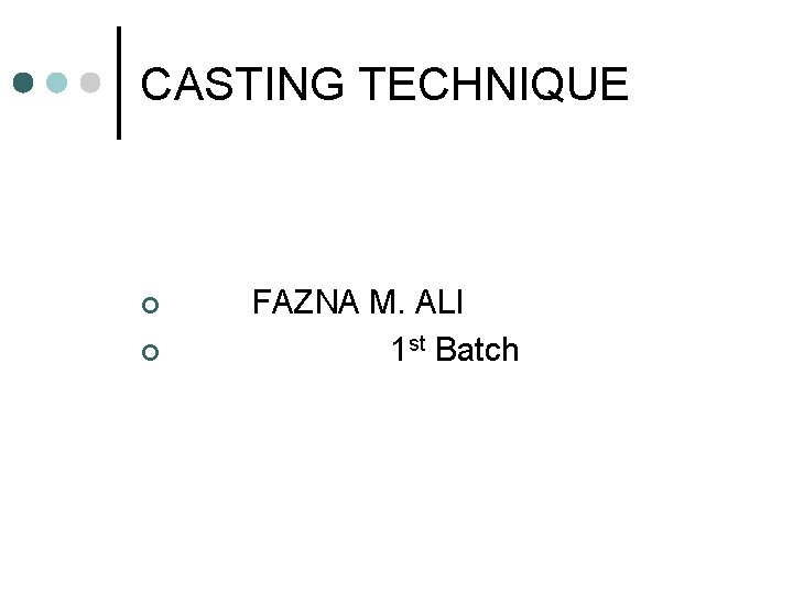 CASTING TECHNIQUE ¢ ¢ FAZNA M. ALI 1 st Batch 