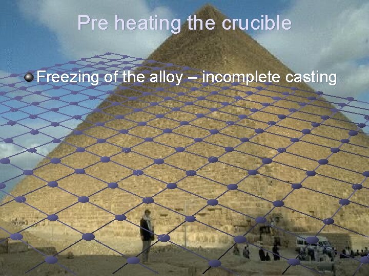 Pre heating the crucible Freezing of the alloy – incomplete casting 
