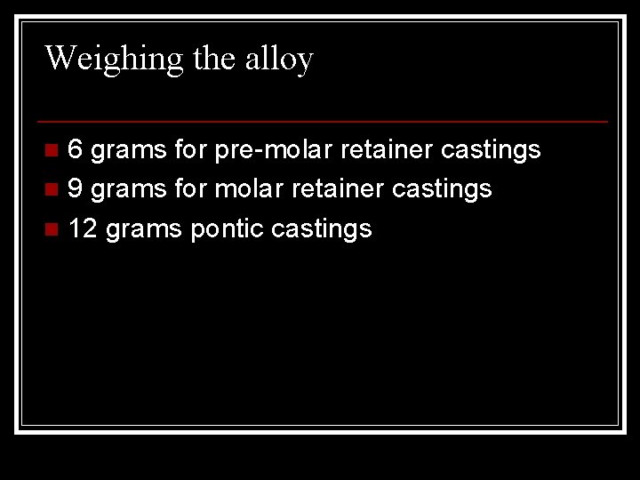 Weighing the alloy 6 grams for pre-molar retainer castings n 9 grams for molar