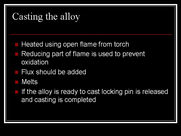 Casting the alloy n n n Heated using open flame from torch Reducing part