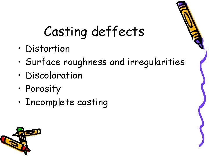 Casting deffects • • • Distortion Surface roughness and irregularities Discoloration Porosity Incomplete casting