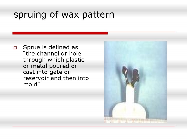 spruing of wax pattern o Sprue is defined as “the channel or hole through