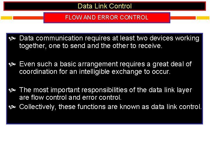 Data Link Control FLOW AND ERROR CONTROL Data communication requires at least two devices