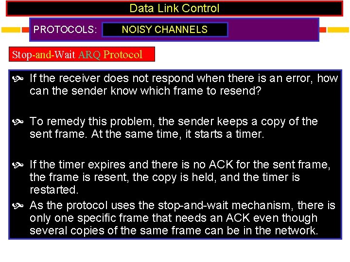 Data Link Control PROTOCOLS: NOISY CHANNELS Stop-and-Wait ARQ Protocol If the receiver does not