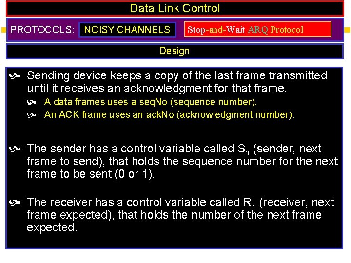 Data Link Control PROTOCOLS: NOISY CHANNELS Stop-and-Wait ARQ Protocol Design Sending device keeps a