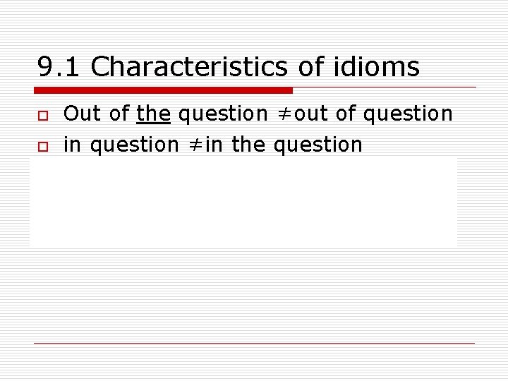 9. 1 Characteristics of idioms o o o Out of the question ≠out of