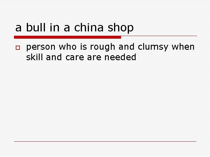a bull in a china shop o person who is rough and clumsy when