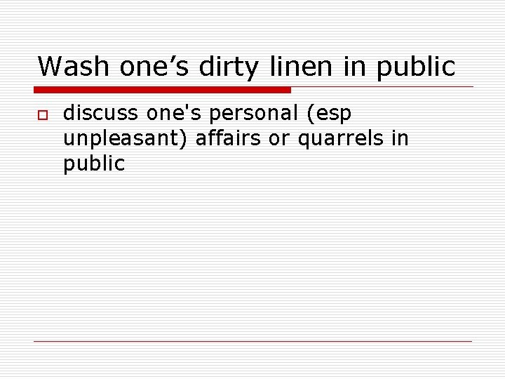 Wash one’s dirty linen in public o discuss one's personal (esp unpleasant) affairs or