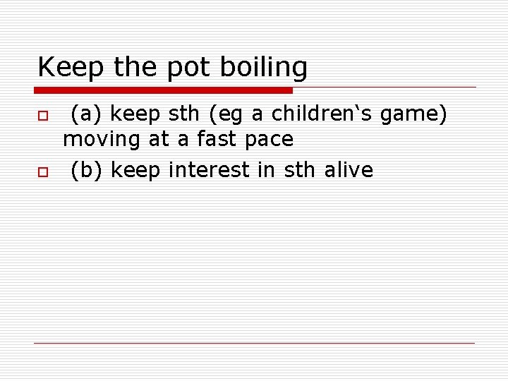 Keep the pot boiling o o (a) keep sth (eg a children‘s game) moving