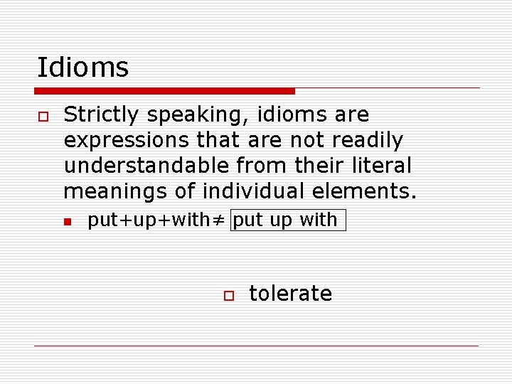 Idioms o Strictly speaking, idioms are expressions that are not readily understandable from their
