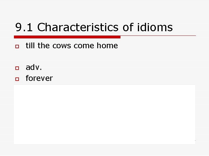 9. 1 Characteristics of idioms o o till the cows come home adv. forever