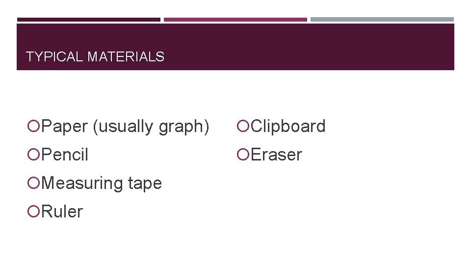 TYPICAL MATERIALS Paper (usually graph) Clipboard Pencil Eraser Measuring tape Ruler 