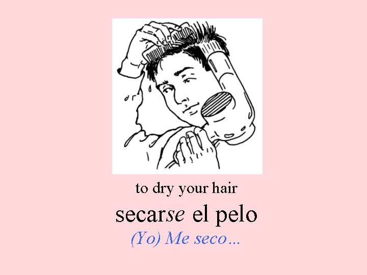 to dry your hair secarse el pelo (Yo) Me seco… 