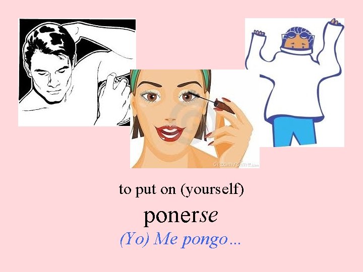 to put on (yourself) ponerse (Yo) Me pongo… 