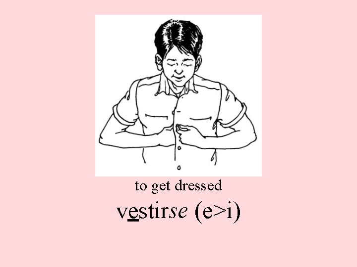 to get dressed vestirse (e>i) 