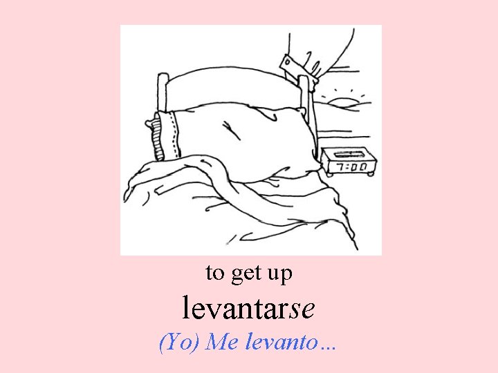 to get up levantarse (Yo) Me levanto… 