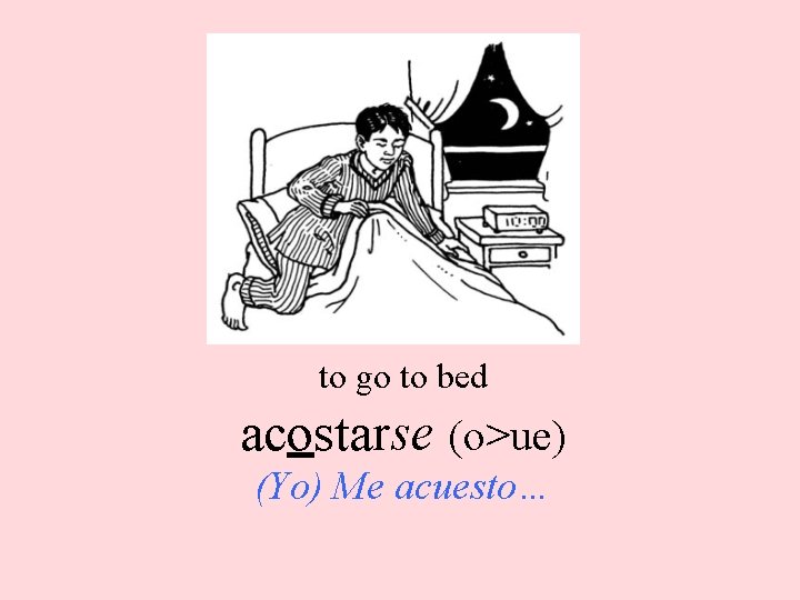 to go to bed acostarse (o>ue) (Yo) Me acuesto… 