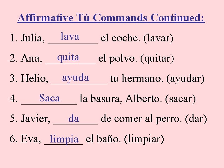 Affirmative Tú Commands Continued: lava 1. Julia, _____ el coche. (lavar) quita 2. Ana,