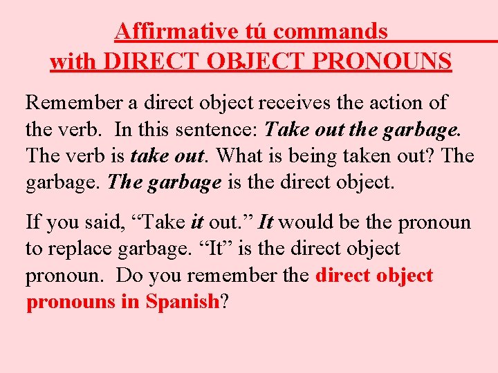 Affirmative tú commands with DIRECT OBJECT PRONOUNS Remember a direct object receives the action