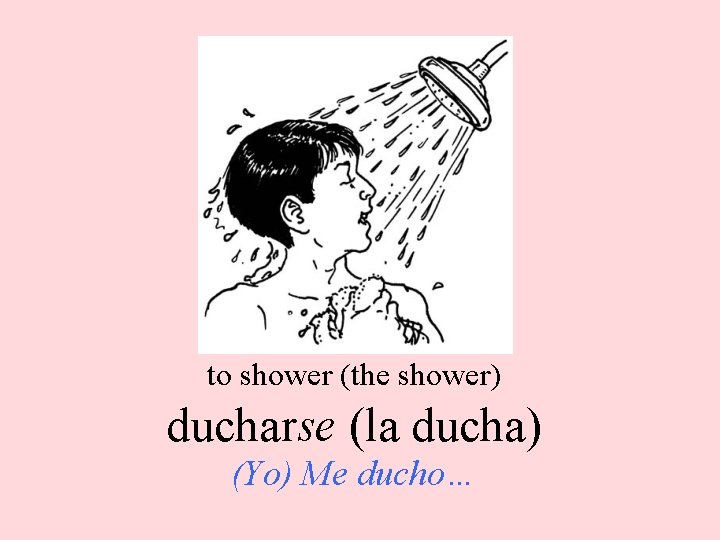 to shower (the shower) ducharse (la ducha) (Yo) Me ducho… 