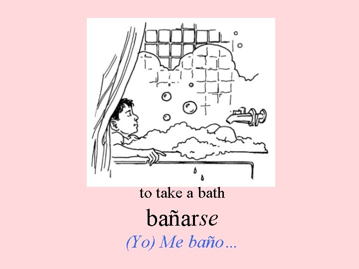 to take a bath bañarse (Yo) Me baño… 