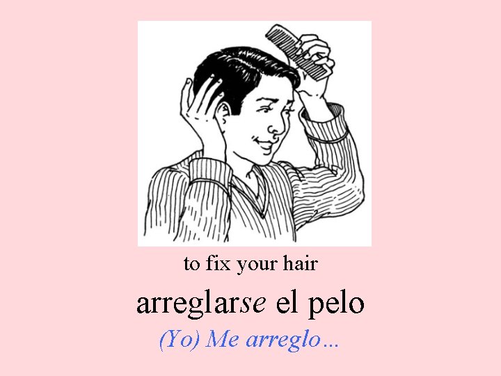to fix your hair arreglarse el pelo (Yo) Me arreglo… 