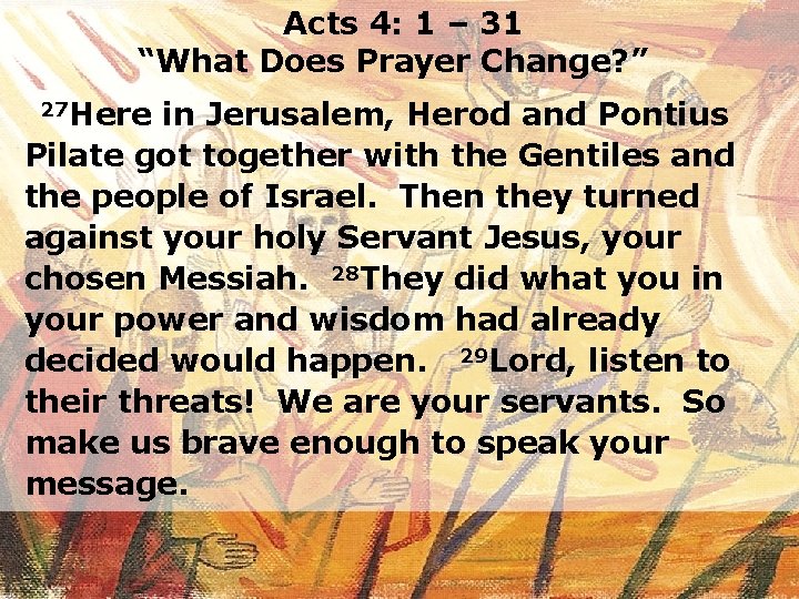 Acts 4: 1 – 31 “What Does Prayer Change? ” 27 Here in Jerusalem,