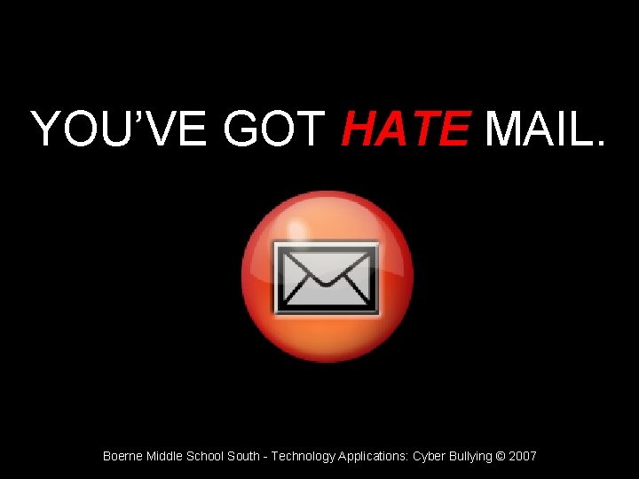 YOU’VE GOT HATE MAIL. Boerne Middle School South - Technology Applications: Cyber Bullying ©