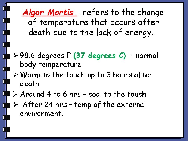 Algor Mortis - refers to the change of temperature that occurs after death due