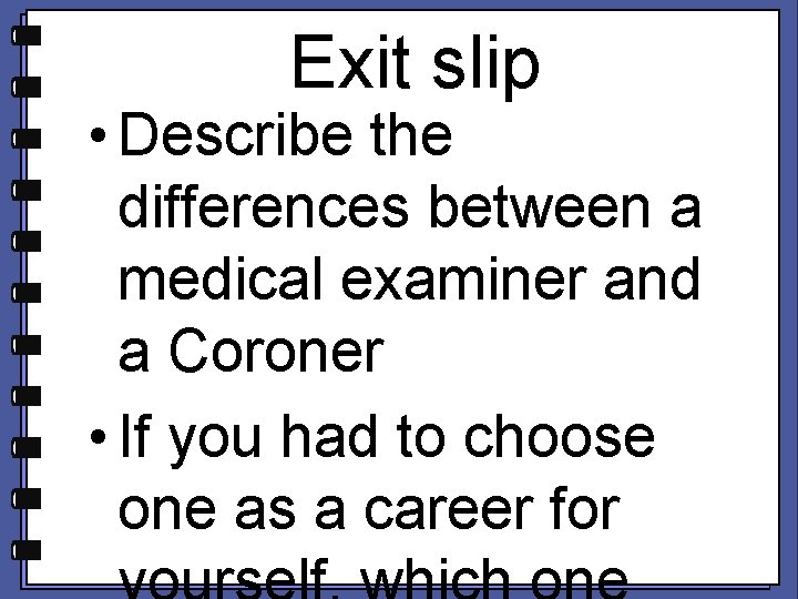 Exit slip • Describe the differences between a medical examiner and a Coroner •