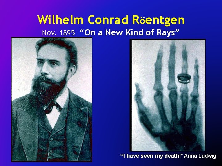 Wilhelm Conrad Röentgen Nov. 1895 “On a New Kind of Rays” “I have seen