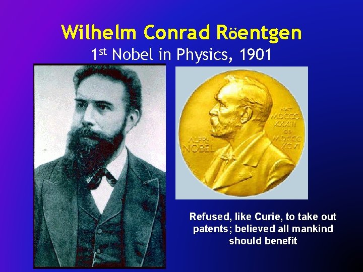 Wilhelm Conrad Röentgen 1 st Nobel in Physics, 1901 Refused, like Curie, to take